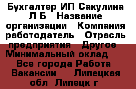 Бухгалтер ИП Сакулина Л.Б › Название организации ­ Компания-работодатель › Отрасль предприятия ­ Другое › Минимальный оклад ­ 1 - Все города Работа » Вакансии   . Липецкая обл.,Липецк г.